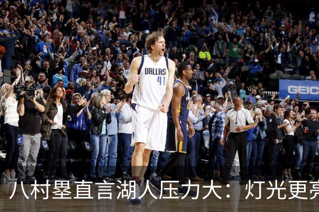 八村塁直言湖人压力大:灯光更亮,三年三分命中率45%